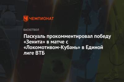 Паскуаль прокомментировал победу «Зенита» в матче с «Локомотивом-Кубань» в Единой лиге ВТБ