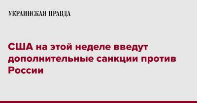 США на этой неделе введут дополнительные санкции против России