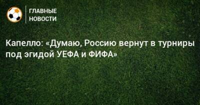 Капелло: «Думаю, Россию вернут в турниры под эгидой УЕФА и ФИФА»
