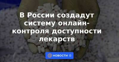 В России создадут систему онлайн-контроля доступности лекарств
