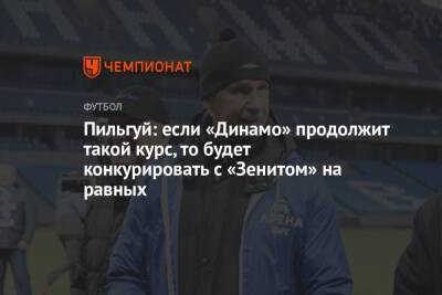 Пильгуй: если «Динамо» продолжит такой курс, то будет конкурировать с «Зенитом» на равных