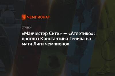 «Манчестер Сити» — «Атлетико»: прогноз Константина Генича на матч Лиги чемпионов