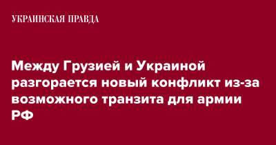 Между Грузией и Украиной разгорается новый конфликт из-за возможного транзита для армии РФ