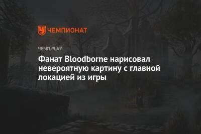 Фанат Bloodborne нарисовал невероятную картину с главной локацией из игры