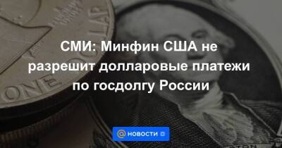 СМИ: Минфин США не разрешит долларовые платежи по госдолгу России