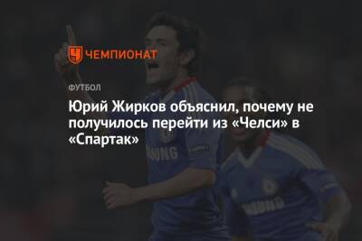 Юрий Жирков объяснил, почему не получилось перейти из «Челси» в «Спартак»