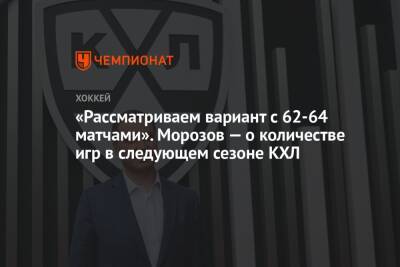 «Рассматриваем вариант с 62-64 матчами». Морозов — о количестве игр в следующем сезоне КХЛ