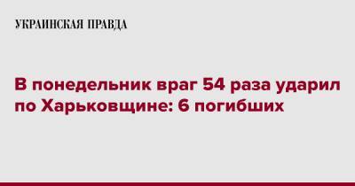 В понедельник враг 54 раза ударил по Харьковщине: 6 погибших