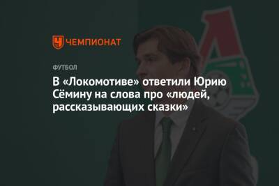 В «Локомотиве» ответили Юрию Сёмину на слова про «людей, рассказывающих сказки»