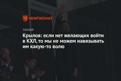 Александр Крылов - Крылов: если нет желающих войти в КХЛ, то мы не можем навязывать им какую-то волю - championat.com - Омск