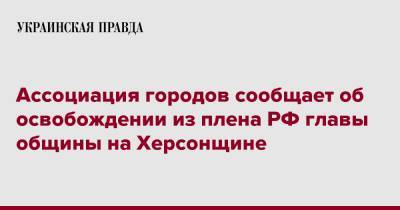 Ассоциация городов сообщает об освобождении из плена РФ главы общины на Херсонщине