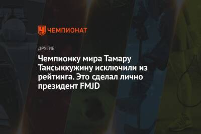 Чемпионку мира Тамару Тансыккужину исключили из рейтинга. Это сделал лично президент FMJD