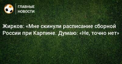 Жирков: «Мне скинули расписание сборной России при Карпине. Думаю: «Не, точно нет»