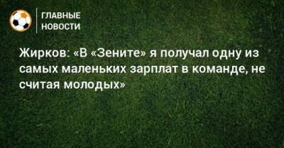 Жирков: «В «Зените» я получал одну из самых маленьких зарплат в команде, не считая молодых»