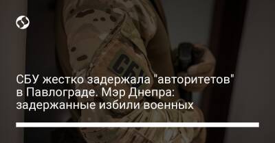 СБУ жестко задержала "авторитетов" в Павлограде. Мэр Днепра: задержанные избили военных