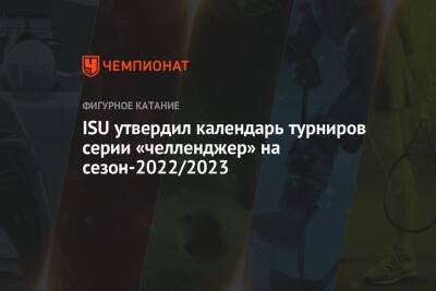 ISU утвердил календарь турниров серии «челленджер» на сезон-2022/2023