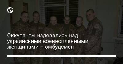 Оккупанты издевались над украинскими военнопленными женщинами – омбудсмен