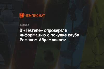 В «Гёзтепе» опровергли информацию о покупке клуба Романом Абрамовичем