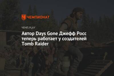 Автор Days Gone Джефф Росс теперь работает у создателей Tomb Raider