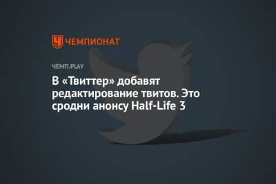 В «Твиттер» добавят редактирование твитов. Это сродни анонсу Half-Life 3