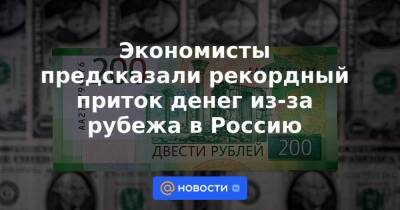 Экономисты предсказали рекордный приток денег из-за рубежа в Россию