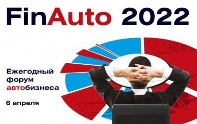 Сегодня в Москве стартует форум «FinAuto - 2022» - для всех, кто связан с автобизнесом