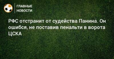 РФС отстранит от судейства Панина. Он ошибся, не поставив пенальти в ворота ЦСКА