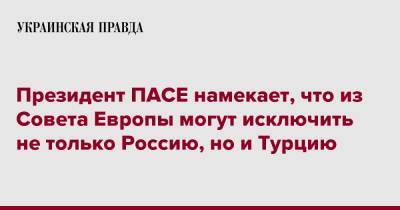Тини Кокс - Президент ПАСЕ намекает, что из Совета Европы могут исключить не только Россию, но и Турцию - pravda.com.ua - Россия - Турция