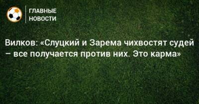 Леонид Слуцкий - Михаил Вилков - Вилков: «Слуцкий и Зарема чихвостят судей – все получается против них. Это карма» - bombardir.ru