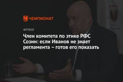 Член комитета по этике РФС Созин: если Иванов не знает регламента – готов его показать