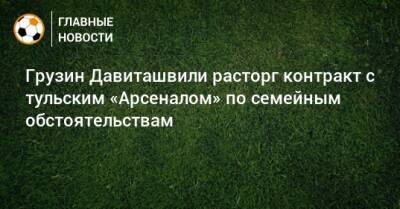 Грузин Давиташвили расторг контракт с тульским «Арсеналом» по семейным обстоятельствам