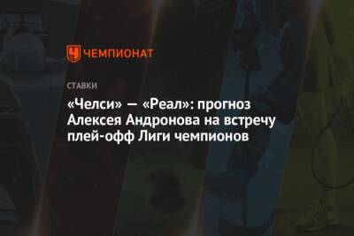«Челси» — «Реал»: прогноз Алексея Андронова на встречу плей-офф Лиги чемпионов