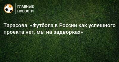 Тарасова: «Футбола в России как успешного проекта нет, мы на задворках»
