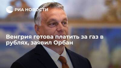 Премьер Венгрии Орбан: если Россия просит платить в рублях, будем платить в рублях