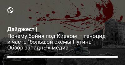 Дайджест | Почему бойня под Киевом — геноцид и часть "большой схемы Путина". Обзор западных медиа