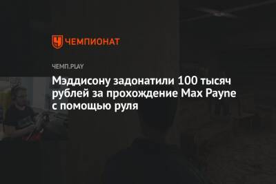 Мэддисону задонатили 100 тысяч рублей за прохождение Max Payne с помощью руля