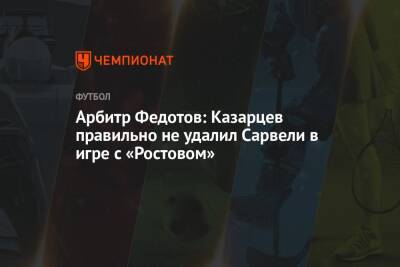Арбитр Федотов: Казарцев правильно не удалил Сарвели в игре с «Ростовом»