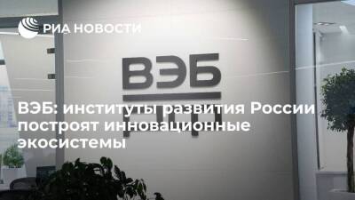 ВЭБ: институты развития России построят инновационные экосистемы
