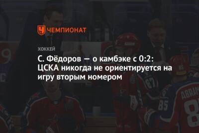С. Фёдоров — о камбэке с 0:2: ЦСКА никогда не ориентируется на игру вторым номером