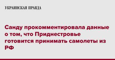 Санду прокомментировала данные о том, что Приднестровье готовится принимать самолеты из РФ