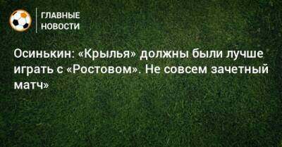 Осинькин: «Крылья» должны были лучше играть с «Ростовом». Не совсем зачетный матч»