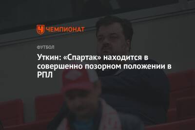 Уткин: «Спартак» находится в совершенно позорном положении в РПЛ