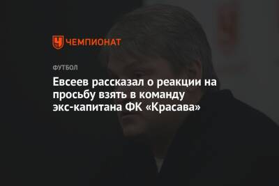 Евсеев рассказал о реакции на просьбу взять в команду экс-капитана ФК «Красава»