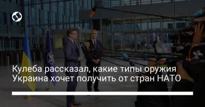 Кулеба рассказал, какие типы оружия Украина хочет получить от стран НАТО