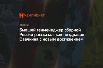 Бывший генменеджер сборной России рассказал, как поздравил Овечкина с новым достижением