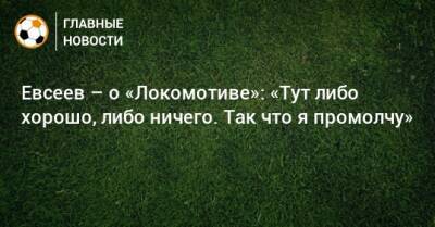 Евсеев – о «Локомотиве»: «Тут либо хорошо, либо ничего. Так что я промолчу»