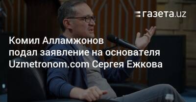 Комил Алламжонов подал заявление на основателя Uzmetronom.com Сергея Ежкова