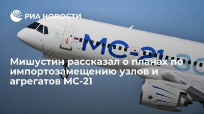 Мишустин: импортозамещение узлов и агрегатов МС-21 планируется завершить в течение 2-3 лет