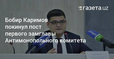 Бобир Каримов покинул пост первого замглавы Антимонопольного комитета