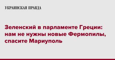 Зеленский в парламенте Греции: нам не нужны новые Фермопилы, спасите Мариуполь